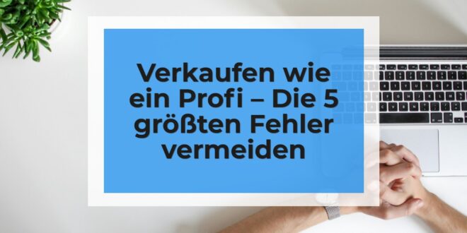 Verkaufen wie ein Profi – Die 5 größten Fehler vermeiden Webinar