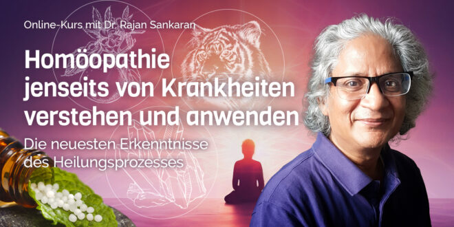 Homöopathie jenseits von Krankheiten verstehen und anwenden mit Dr. Rajan Sankaran